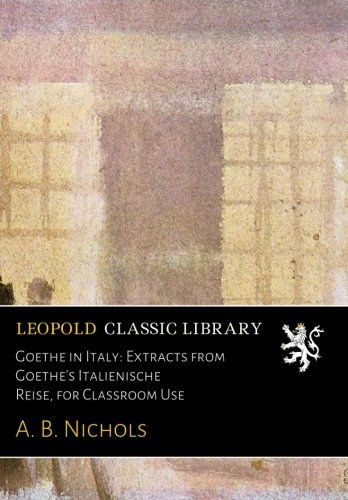 Goethe in Italy: Extracts from Goethe's Italienische Reise, for Classroom Use (German Edition)
