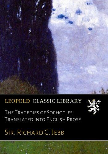 The Tragedies of Sophocles. Translated into English Prose