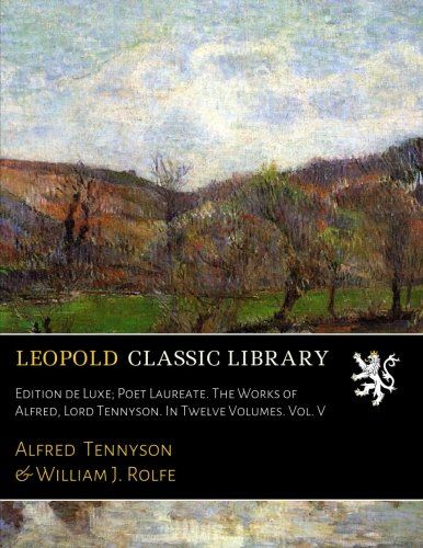Edition de Luxe; Poet Laureate. The Works of Alfred, Lord Tennyson. In Twelve Volumes. Vol. V