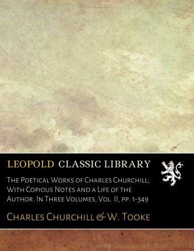 The Poetical Works of Charles Churchill; With Copious Notes and a Life of the Author. In Three Volumes, Vol. II, pp. 1-349