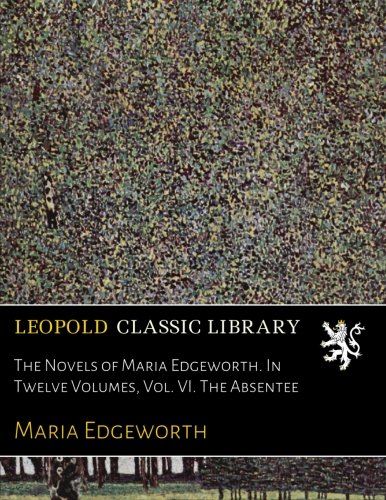 The Novels of Maria Edgeworth. In Twelve Volumes, Vol. VI. The Absentee