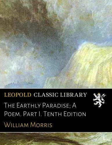 The Earthly Paradise; A Poem. Part I. Tenth Edition