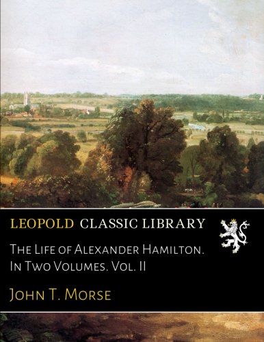 The Life of Alexander Hamilton. In Two Volumes. Vol. II