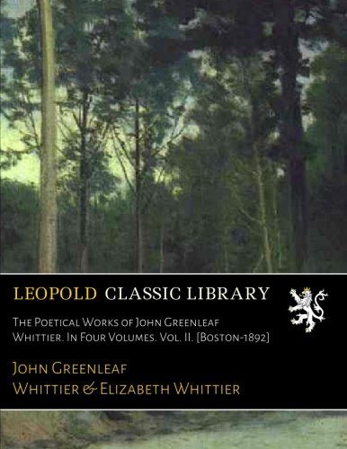 The Poetical Works of John Greenleaf Whittier. In Four Volumes. Vol. II. [Boston-1892]