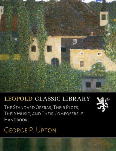 The Standard Operas, Their Plots, Their Music, and Their Composers: A Handbook