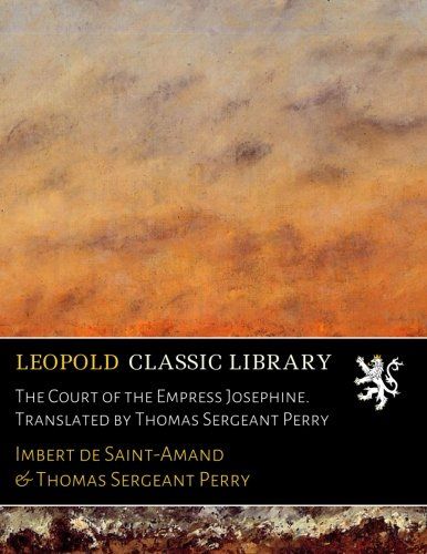 The Court of the Empress Josephine. Translated by Thomas Sergeant Perry