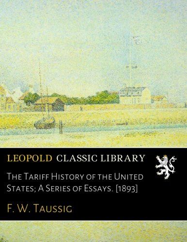 The Tariff History of the United States; A Series of Essays. [1893]