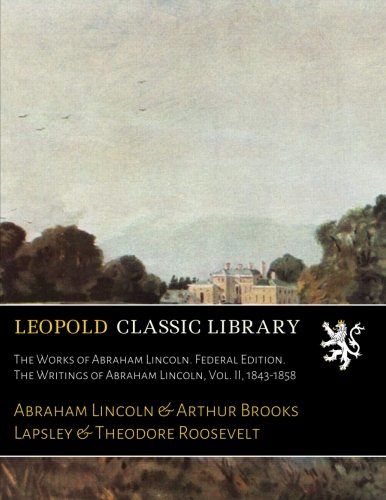 The Works of Abraham Lincoln. Federal Edition. The Writings of Abraham Lincoln, Vol. II, 1843-1858