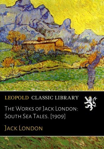 The Works of Jack London: South Sea Tales. [1909]