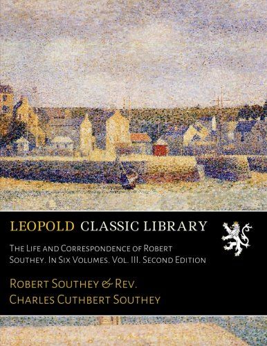 The Life and Correspondence of Robert Southey. In Six Volumes. Vol. III. Second Edition