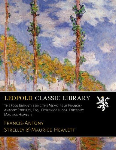 The Fool Errant: Being the Memoirs of Francis-Antony Strelley, Esq., Citizen of Lucca. Edited by Maurice Hewlett
