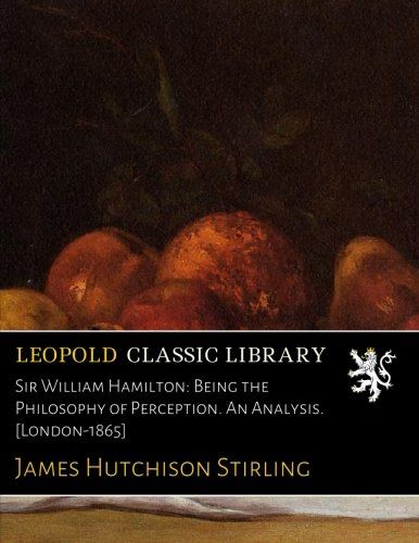 Sir William Hamilton: Being the Philosophy of Perception. An Analysis. [London-1865]