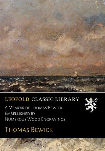 A Memoir of Thomas Bewick. Embellished by Numerous Wood Engravings
