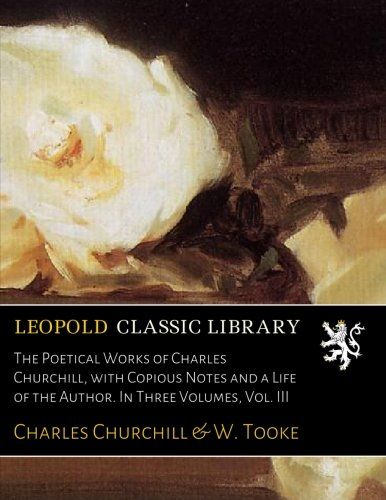 The Poetical Works of Charles Churchill, with Copious Notes and a Life of the Author. In Three Volumes, Vol. III