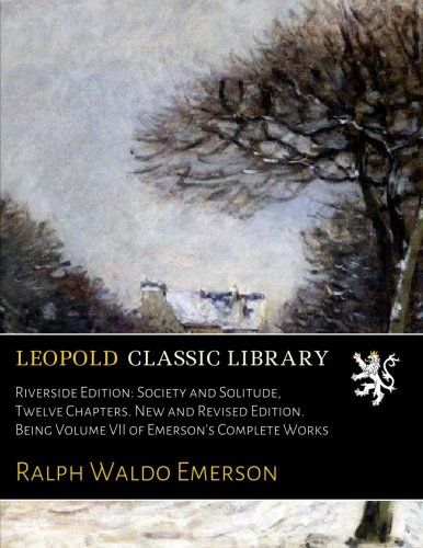 Riverside Edition: Society and Solitude, Twelve Chapters. New and Revised Edition. Being Volume VII of Emerson's Complete Works