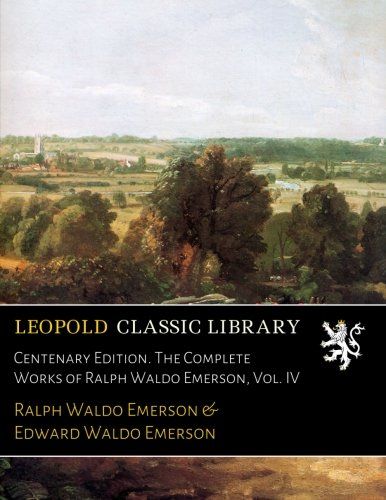 Centenary Edition. The Complete Works of Ralph Waldo Emerson, Vol. IV