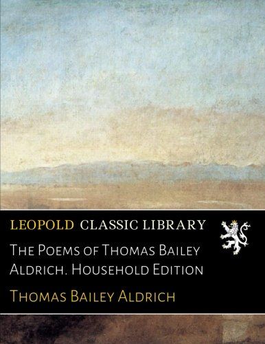 The Poems of Thomas Bailey Aldrich. Household Edition