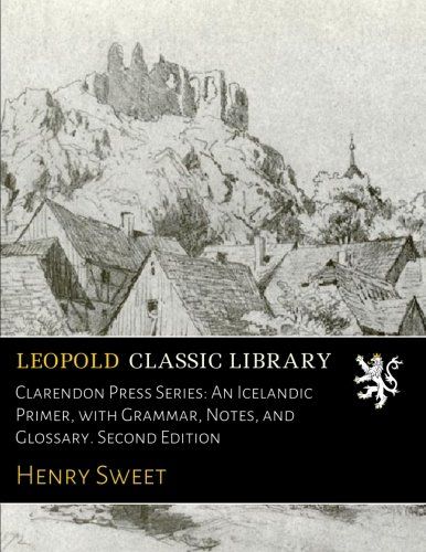 Clarendon Press Series: An Icelandic Primer, with Grammar, Notes, and Glossary. Second Edition