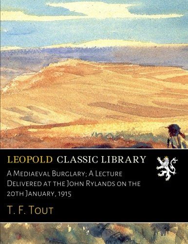 A Mediaeval Burglary; A Lecture Delivered at the John Rylands on the 20th January, 1915