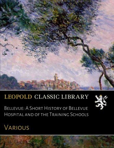 Bellevue: A Short History of Bellevue Hospital and of the Training Schools