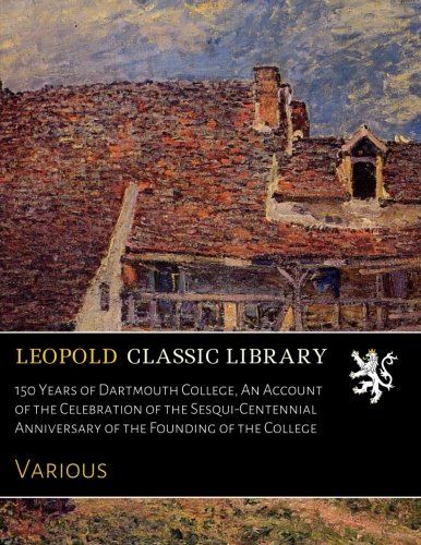 150 Years of Dartmouth College, An Account of the Celebration of the Sesqui-Centennial Anniversary of the Founding of the College