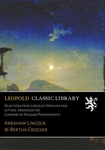 Selections from Lincoln's Speeches and Letters: Arranged for Learners of Munson Phonography