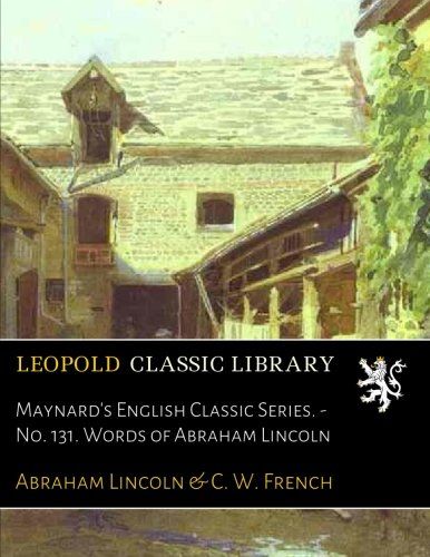 Maynard's English Classic Series. - No. 131. Words of Abraham Lincoln