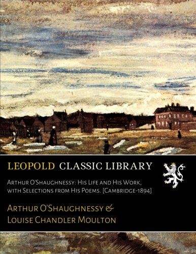 Arthur O'Shaughnessy: His Life and His Work, with Selections from His Poems. [Cambridge-1894]