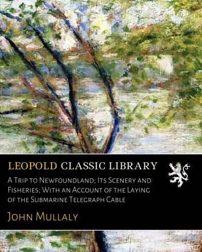 A Trip to Newfoundland; Its Scenery and Fisheries; With an Account of the Laying of the Submarine Telegraph Cable