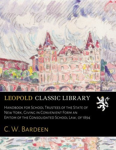 Handbook for School Trustees of the State of New York, Giving in Convenient Form an Epitom of the Consolidated School Law, of 1894