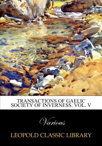 Transactions of Gaelic Society of Inverness. Vol. V