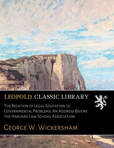 The Relation of Legal Education to Governmental Problems: An Address Before the Harvard Law School Association