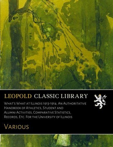 What's What at Illinois 1913-1914. An Authoritative Handbook of Athletics, Student and Alumni Activities, Comparative Statistics, Records, Etc. For the University of Illinois