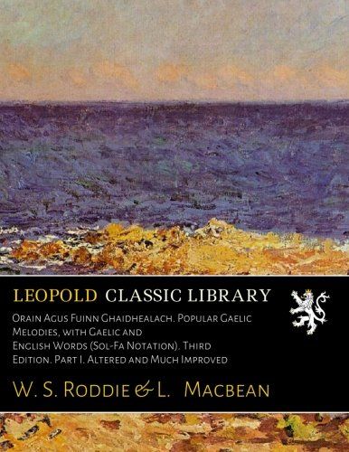 Orain Agus Fuinn Ghaidhealach. Popular Gaelic Melodies, with Gaelic and English Words (Sol-Fa Notation). Third Edition. Part I. Altered and Much Improved