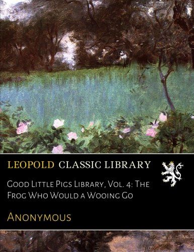 Good Little Pigs Library, Vol. 4: The Frog Who Would a Wooing Go