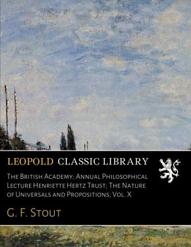 The British Academy; Annual Philosophical Lecture Henriette Hertz Trust; The Nature of Universals and Propositions; Vol. X