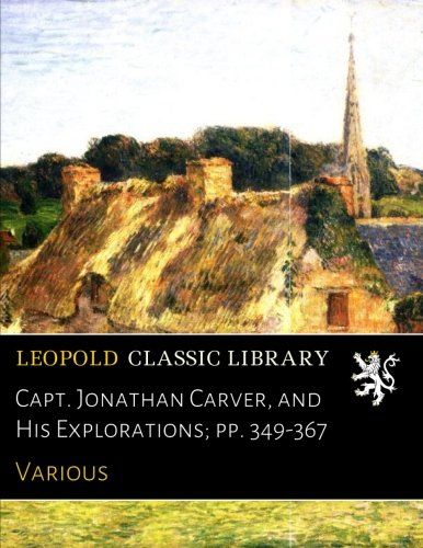 Capt. Jonathan Carver, and His Explorations; pp. 349-367