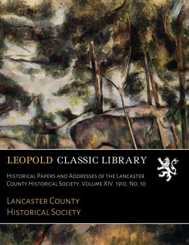 Historical Papers and Addresses of the Lancaster County Historical Society. Volume XIV. 1910. No. 10