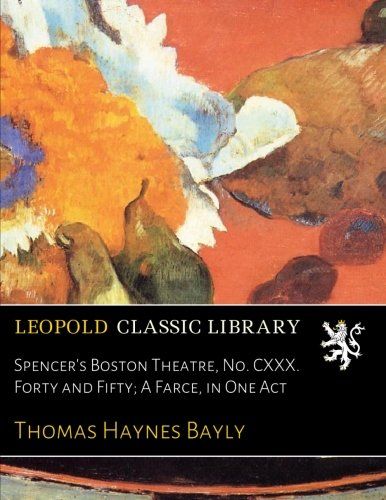 Spencer's Boston Theatre, No. CXXX. Forty and Fifty; A Farce, in One Act