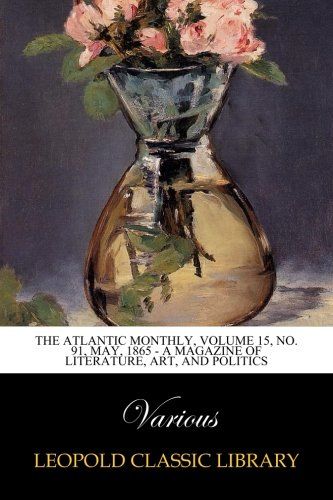 The Atlantic Monthly, Volume 15, No. 91, May, 1865 - A Magazine of Literature, Art, and Politics