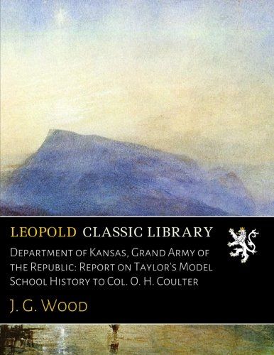 Department of Kansas, Grand Army of the Republic: Report on Taylor's Model School History to Col. O. H. Coulter
