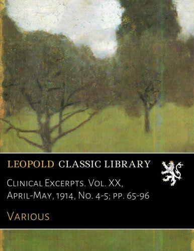 Clinical Excerpts. Vol. XX, April-May, 1914, No. 4-5; pp. 65-96