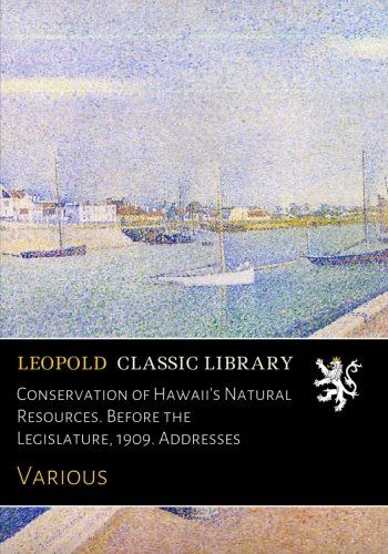 Conservation of Hawaii's Natural Resources. Before the Legislature, 1909. Addresses