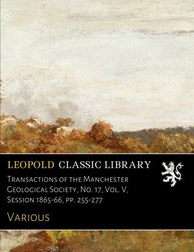 Transactions of the Manchester Geological Society, No. 17, Vol. V, Session 1865-66, pp. 255-277