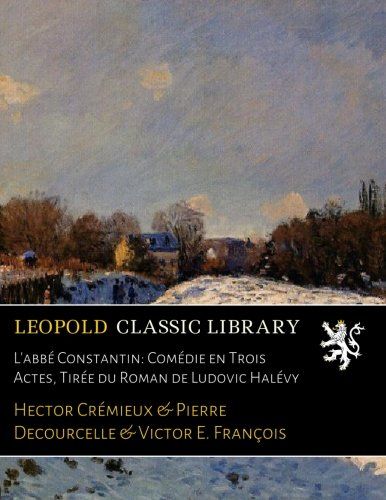 L'abbé Constantin: Comédie en Trois Actes, Tirée du Roman de Ludovic Halévy (French Edition)