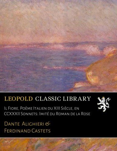 Il Fiore, Poème Italien du XIII Siècle, en CCXXXII Sonnets: Imité du Roman de la Rose (French Edition)