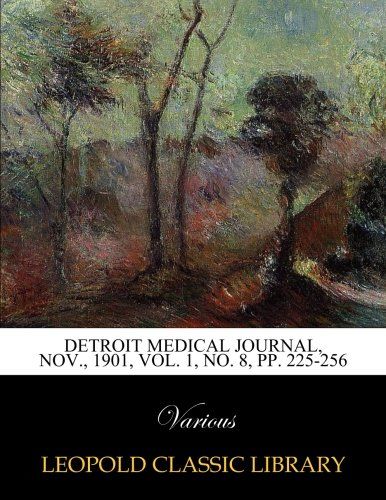 Detroit Medical Journal, Nov., 1901, Vol. 1, No. 8, pp. 225-256