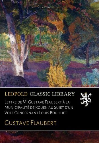 Lettre de M. Gustave Flaubert à la Municipalité de Rouen au Sujet d'un Vote Concernant Louis Bouilhet (French Edition)