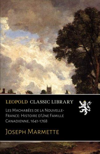 Les Machabées de la Nouvelle-France: Histoire d'Une Famille Canadienne, 1641-1768 (French Edition)