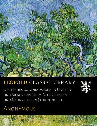 Deutsches Colonialwesen in Ungern und Siebenbürgen im Achtzehnten und Neunzehnten Jahrhunderte (German Edition)